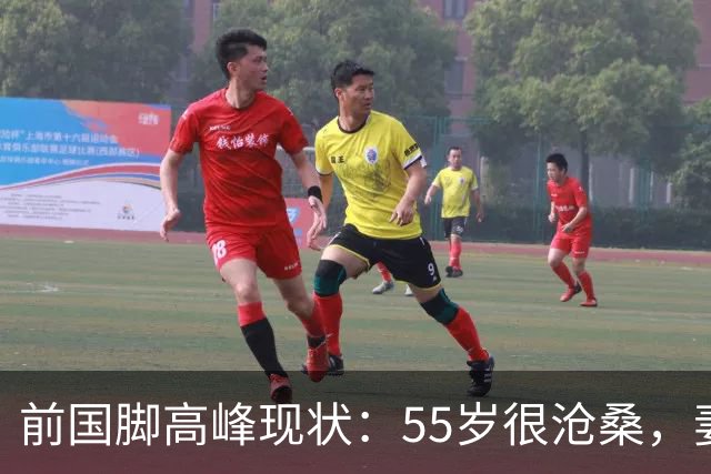 前国脚高峰现状：55岁很沧桑，妻子也是运动员，儿子和继父更亲近