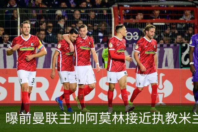 曝前曼联主帅阿莫林接近执教米兰 格拉斯纳是备选方案