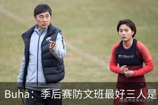 Buha：季后赛防文班最好三人是哈滕&唐斯&米罗 可推可抱可挤开他
